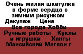 Очень милая шкатулка в форме сердца с зимним рисунком. (Декупаж) › Цена ­ 2 600 - Все города Хобби. Ручные работы » Куклы и игрушки   . Ханты-Мансийский,Мегион г.